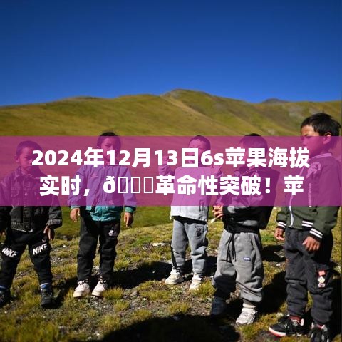 揭秘蘋果新品智能6S實(shí)時(shí)海拔科技之旅，革命性突破于2024年12月13日來臨