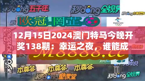 12月15日2024澳門特馬今晚開獎138期：幸運之夜，誰能成為最終贏家？