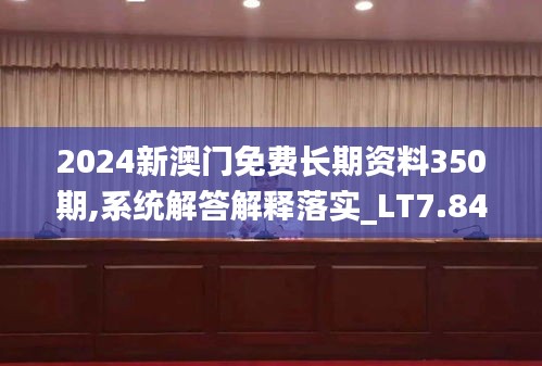 2024新澳門免費(fèi)長期資料350期,系統(tǒng)解答解釋落實(shí)_LT7.841