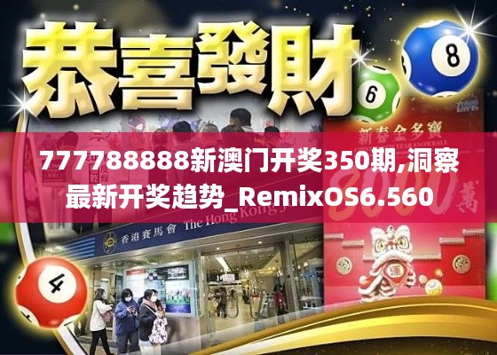 777788888新澳門開獎350期,洞察最新開獎趨勢_RemixOS6.560