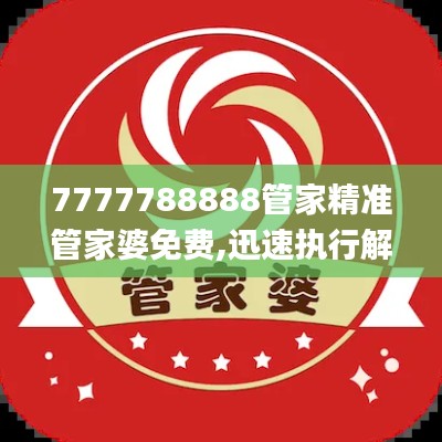 7777788888管家精準管家婆免費,迅速執(zhí)行解答計劃_挑戰(zhàn)款4.157