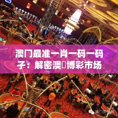 澳門最準一肖一碼一碼孑：解密澳門博彩市場的神秘法則