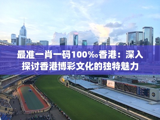 最準一肖一碼100‰香港：深入探討香港博彩文化的獨特魅力