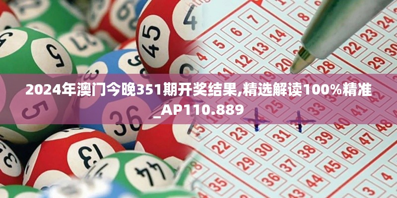 2024年澳門今晚351期開獎(jiǎng)結(jié)果,精選解讀100%精準(zhǔn)_AP110.889