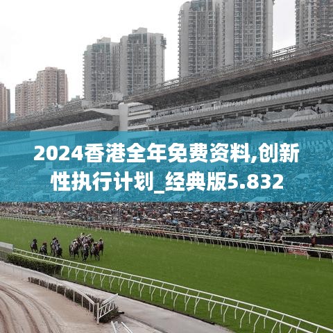 2024香港全年免費(fèi)資料,創(chuàng)新性執(zhí)行計(jì)劃_經(jīng)典版5.832