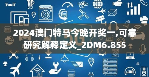 2024澳門特馬今晚開獎(jiǎng)一,可靠研究解釋定義_2DM6.855