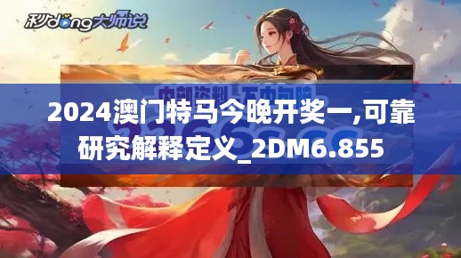 2024澳門特馬今晚開獎一,可靠研究解釋定義_2DM6.855