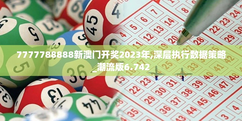 7777788888新澳門開獎2023年,深層執(zhí)行數(shù)據(jù)策略_潮流版6.742