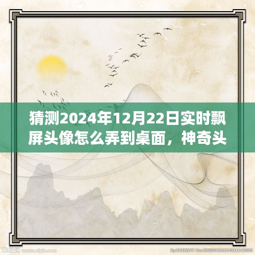 神奇之旅，揭秘2024年飄屏頭像魔法，實(shí)時(shí)飄屏頭像制作指南！