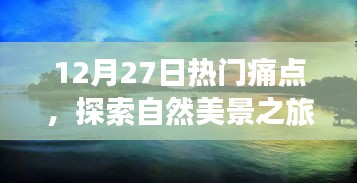 12月27日熱門痛點(diǎn)下的自然美景探索之旅，追尋內(nèi)心平靜的奇妙旅程