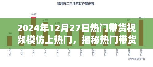 揭秘?zé)衢T帶貨視頻成功秘訣，如何模仿并優(yōu)化脫穎而出于2024年12月27日帶貨熱潮