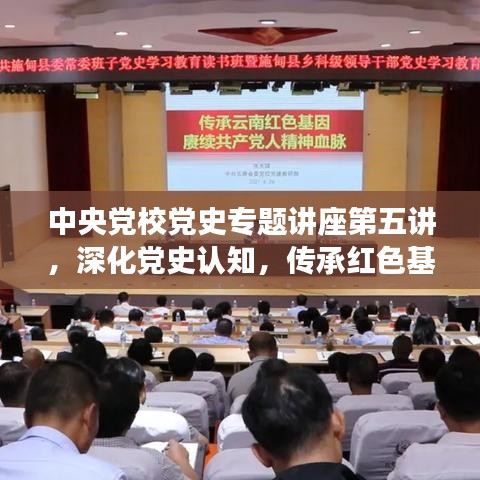 中央黨校黨史專題講座第五講，深化黨史認知，傳承紅色基因血脈