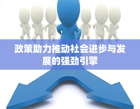 政策助力推動社會進(jìn)步與發(fā)展的強(qiáng)勁引擎