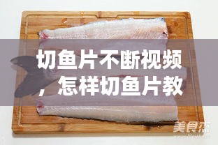 切魚片不斷視頻，怎樣切魚片教程視頻 