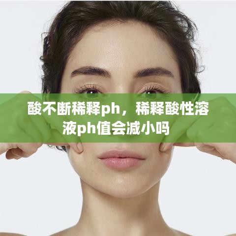 酸不斷稀釋ph，稀釋酸性溶液ph值會減小嗎 