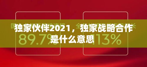 獨(dú)家伙伴2021，獨(dú)家戰(zhàn)略合作是什么意思 