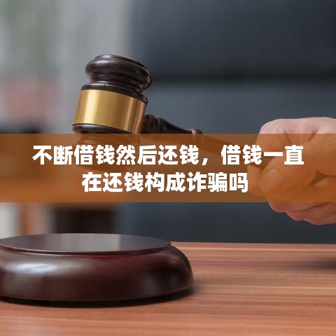 不斷借錢然后還錢，借錢一直在還錢構成詐騙嗎 