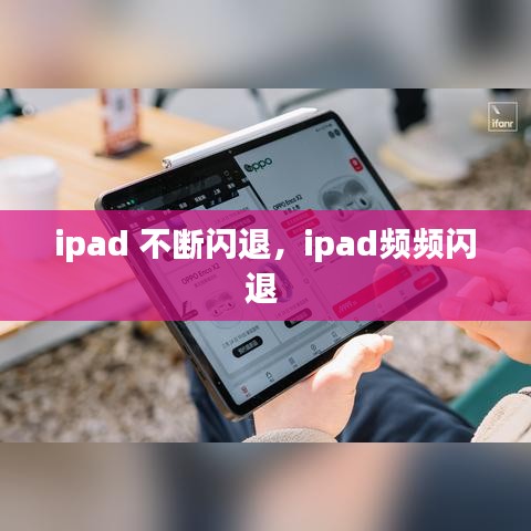 ipad 不斷閃退，ipad頻頻閃退 