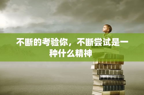 不斷的考驗(yàn)?zāi)?，不斷嘗試是一種什么精神 