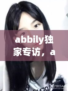 abbily獨(dú)家專(zhuān)訪，abbily家境 