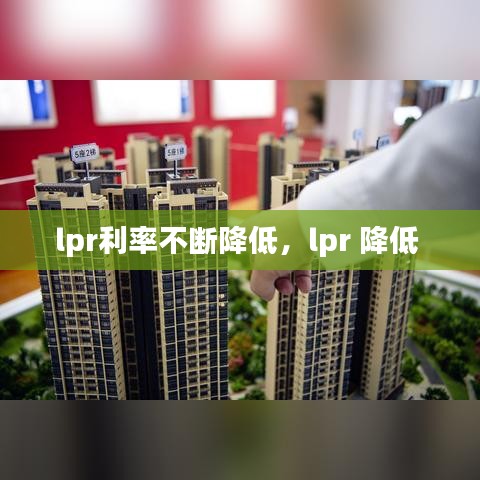 lpr利率不斷降低，lpr 降低 