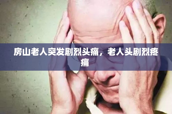 房山老人突發(fā)劇烈頭痛，老人頭劇烈疼痛 