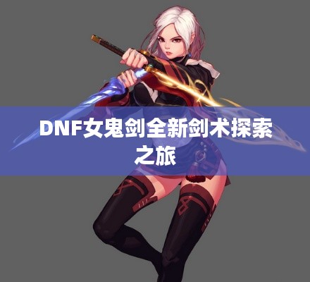 DNF女鬼劍全新劍術(shù)探索之旅