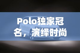 Polo獨(dú)家冠名，演繹時(shí)尚與運(yùn)動(dòng)的完美融合