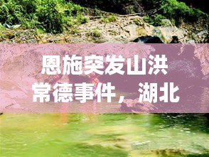 恩施突發(fā)山洪常德事件，湖北恩施山洪遇難人數(shù) 