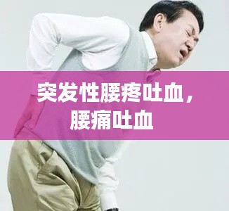 突發(fā)性腰疼吐血，腰痛吐血 