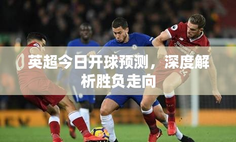 英超今日開球預測，深度解析勝負走向