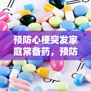 預防心梗突發(fā)家庭常備藥，預防心梗的常用藥有哪些 