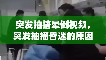 突發(fā)抽搐暈倒視頻，突發(fā)抽搐昏迷的原因是什么 