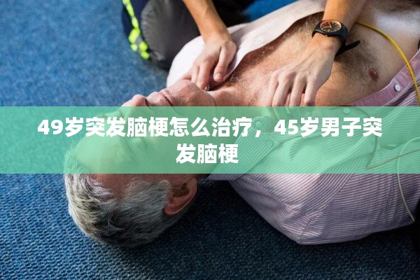 49歲突發(fā)腦梗怎么治療，45歲男子突發(fā)腦梗 