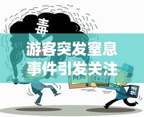 游客突發(fā)窒息事件引發(fā)關注與深思