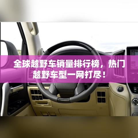 全球越野車(chē)銷(xiāo)量排行榜，熱門(mén)越野車(chē)型一網(wǎng)打盡！