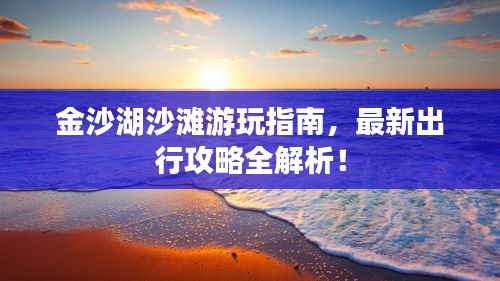 金沙湖沙灘游玩指南，最新出行攻略全解析！